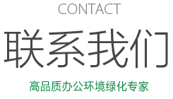 CONTACT 聯(lian)係(xi)我(wo)們 高(gao)品(pin)質(zhi)辦(bàn)公(gōng)環境綠化專(zhuan)傢(jia)